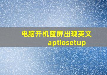 电脑开机蓝屏出现英文aptiosetup