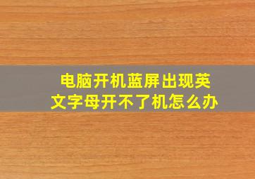 电脑开机蓝屏出现英文字母开不了机怎么办