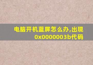 电脑开机蓝屏怎么办,出现0x0000003b代码