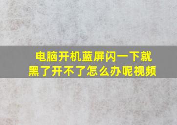 电脑开机蓝屏闪一下就黑了开不了怎么办呢视频