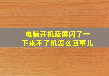 电脑开机蓝屏闪了一下来不了机怎么回事儿