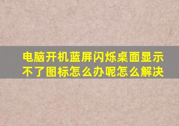 电脑开机蓝屏闪烁桌面显示不了图标怎么办呢怎么解决