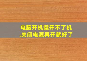 电脑开机键开不了机,关闭电源再开就好了