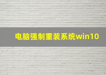 电脑强制重装系统win10