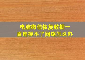 电脑微信恢复数据一直连接不了网络怎么办