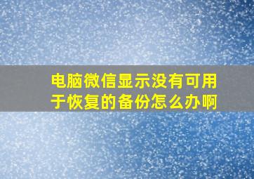 电脑微信显示没有可用于恢复的备份怎么办啊