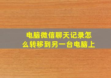 电脑微信聊天记录怎么转移到另一台电脑上