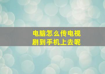 电脑怎么传电视剧到手机上去呢