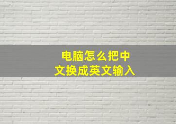 电脑怎么把中文换成英文输入