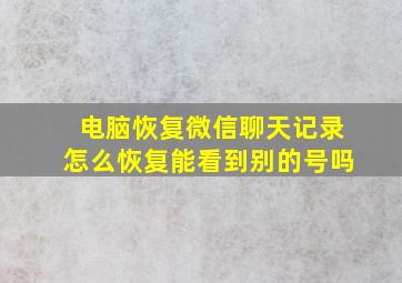 电脑恢复微信聊天记录怎么恢复能看到别的号吗