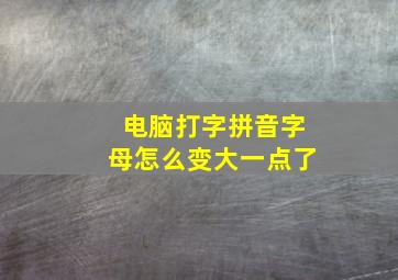 电脑打字拼音字母怎么变大一点了