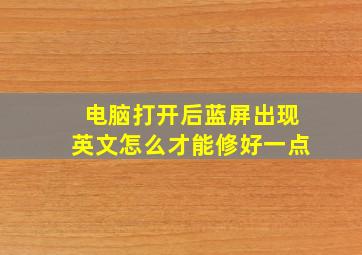 电脑打开后蓝屏出现英文怎么才能修好一点