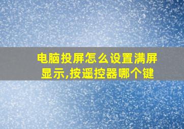 电脑投屏怎么设置满屏显示,按遥控器哪个键