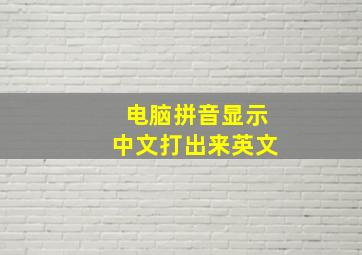 电脑拼音显示中文打出来英文