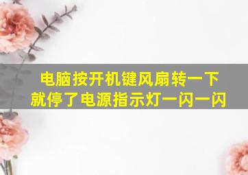 电脑按开机键风扇转一下就停了电源指示灯一闪一闪