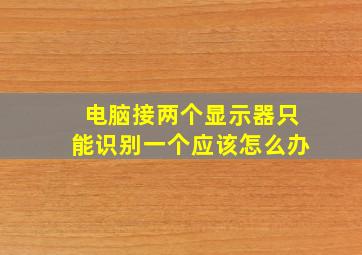 电脑接两个显示器只能识别一个应该怎么办