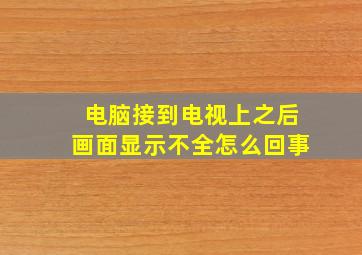 电脑接到电视上之后画面显示不全怎么回事