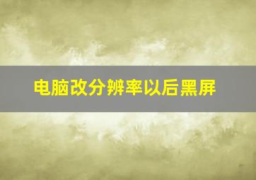 电脑改分辨率以后黑屏