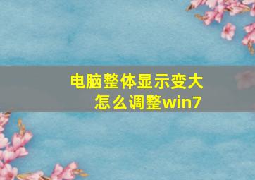 电脑整体显示变大怎么调整win7