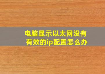 电脑显示以太网没有有效的ip配置怎么办