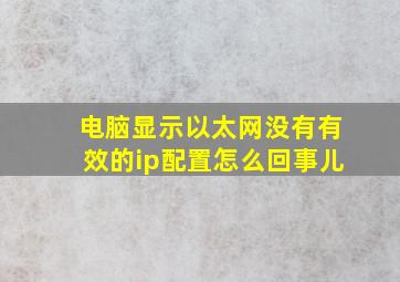 电脑显示以太网没有有效的ip配置怎么回事儿