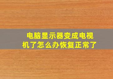 电脑显示器变成电视机了怎么办恢复正常了