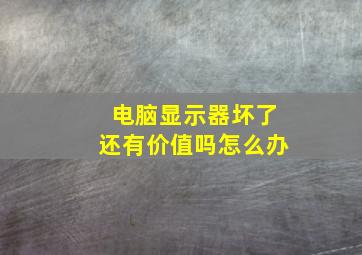 电脑显示器坏了还有价值吗怎么办