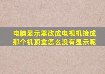 电脑显示器改成电视机接成那个机顶盒怎么没有显示呢