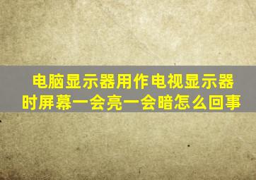 电脑显示器用作电视显示器时屏幕一会亮一会暗怎么回事