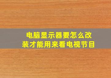 电脑显示器要怎么改装才能用来看电视节目