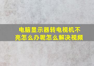 电脑显示器转电视机不亮怎么办呢怎么解决视频