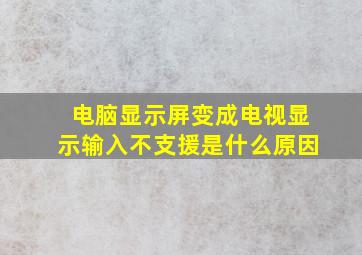 电脑显示屏变成电视显示输入不支援是什么原因