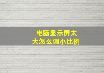 电脑显示屏太大怎么调小比例