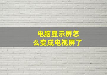 电脑显示屏怎么变成电视屏了