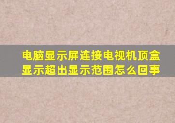 电脑显示屏连接电视机顶盒显示超出显示范围怎么回事