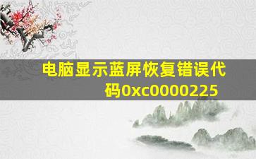 电脑显示蓝屏恢复错误代码0xc0000225