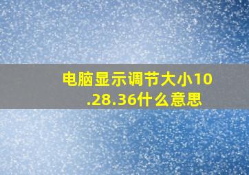 电脑显示调节大小10.28.36什么意思