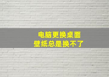 电脑更换桌面壁纸总是换不了