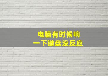 电脑有时候响一下键盘没反应