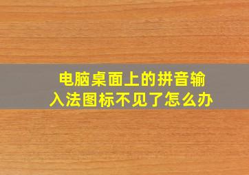 电脑桌面上的拼音输入法图标不见了怎么办