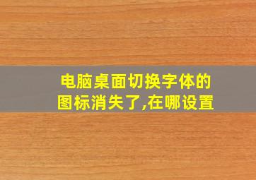 电脑桌面切换字体的图标消失了,在哪设置