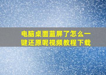 电脑桌面蓝屏了怎么一键还原呢视频教程下载