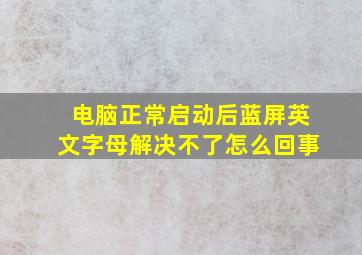 电脑正常启动后蓝屏英文字母解决不了怎么回事