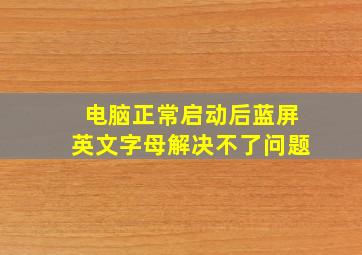 电脑正常启动后蓝屏英文字母解决不了问题