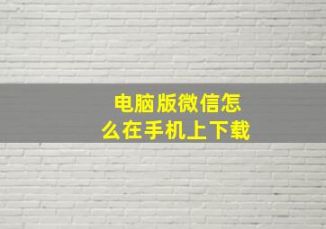 电脑版微信怎么在手机上下载