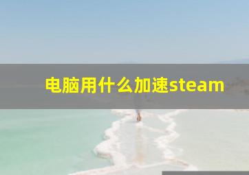 电脑用什么加速steam