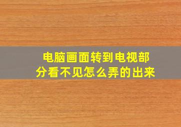 电脑画面转到电视部分看不见怎么弄的出来