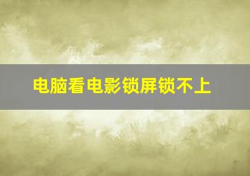 电脑看电影锁屏锁不上