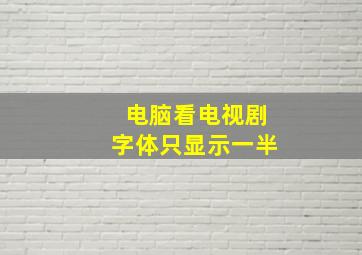 电脑看电视剧字体只显示一半