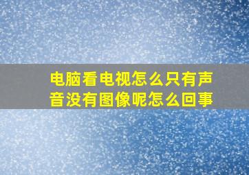 电脑看电视怎么只有声音没有图像呢怎么回事